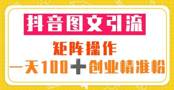 抖音图文引流矩阵操作一天100+创业精准粉（5节视频课+素材模板）-小齐资源库
