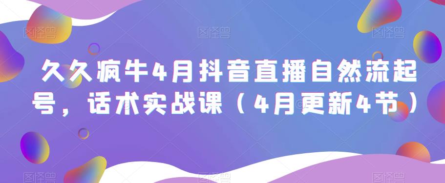 久久疯牛4月抖音直播纯自然流起号，话术实战课（4月更新4节）-小齐资源库