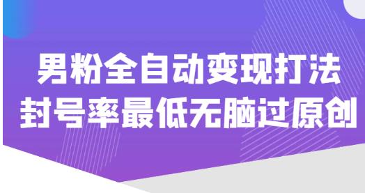 价值1980的男粉全自动变现打法，封号率最低无脑过原创-小齐资源库