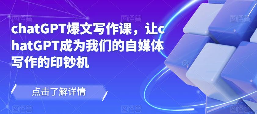chatGPT爆文写作课，让chatGPT成为我们的自媒体写作的印钞机-小齐资源库