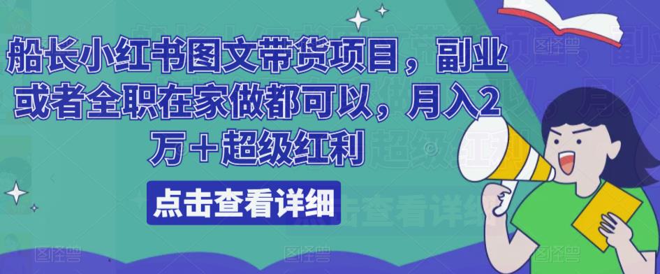 船长小红书图文带货项目，副业或者全职在家做都可以，月入2万＋超级红利-小齐资源库