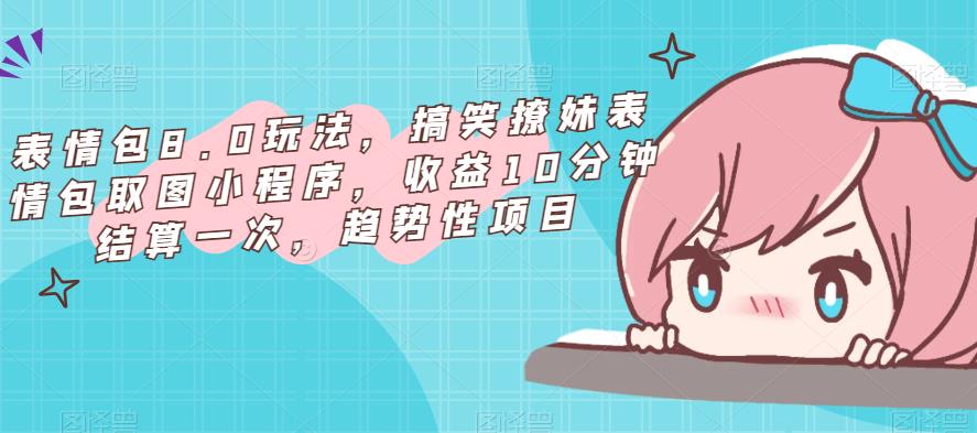 表情包8.0玩法，搞笑撩妹表情包取图小程序，收益10分钟结算一次，趋势性项目-小齐资源库