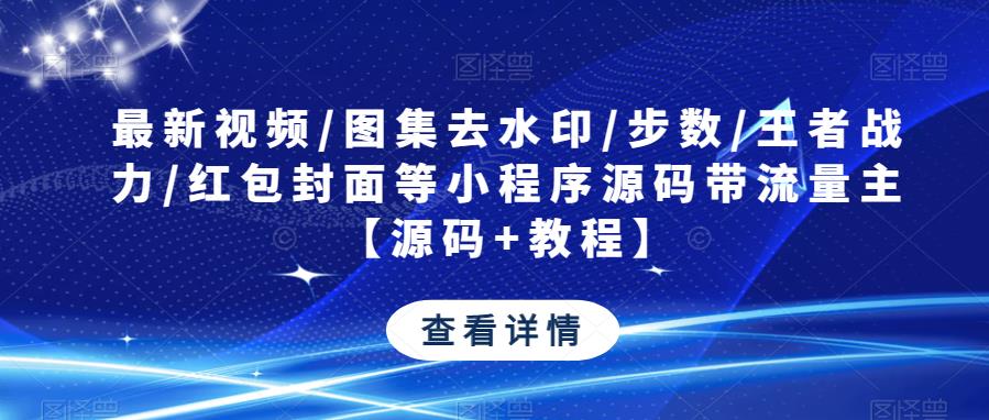 最新视频/图集去水印/步数/王者战力/红包封面等小程序源码带流量主【源码+教程】-小齐资源库