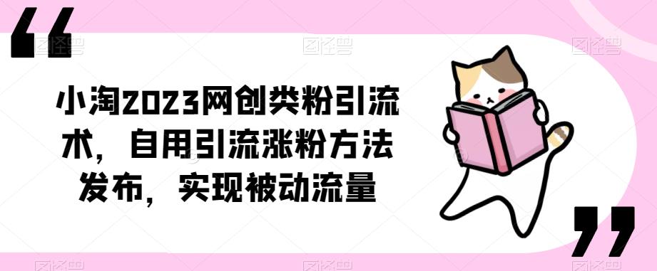 ​小淘2023网创类粉引流术，自用引流涨粉方法发布，实现被动流量-小齐资源库