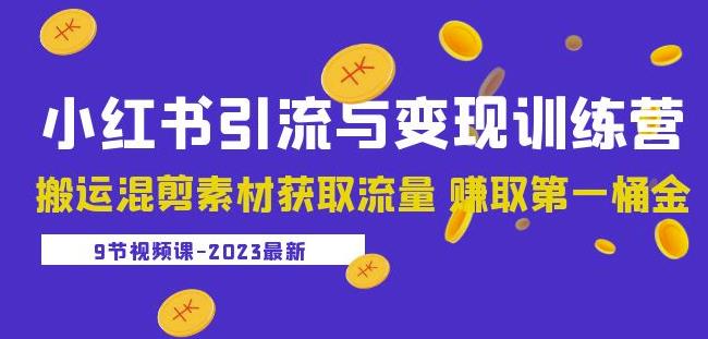 2023小红书引流与变现训练营：搬运混剪素材获取流量赚取第一桶金（9节课）-小齐资源库
