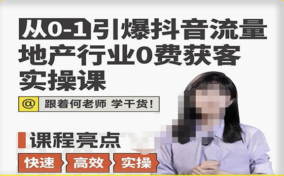 从0-1引爆抖音流量地产行业0费获客实操课，跟着地产人何老师，快速高效实操学干货-小齐资源库