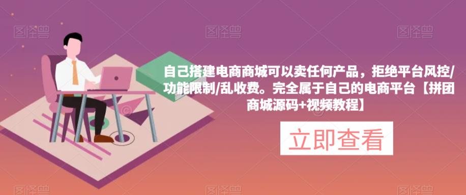 自己搭建电商商城可以卖任何产品，完全属于自己的电商平台【拼团商城源码+视频教程】-小齐资源库
