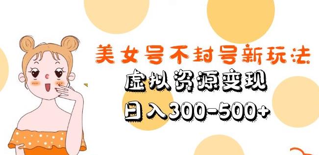 美女号不封号新玩法，虚拟资源变现，日入300-500+-小齐资源库