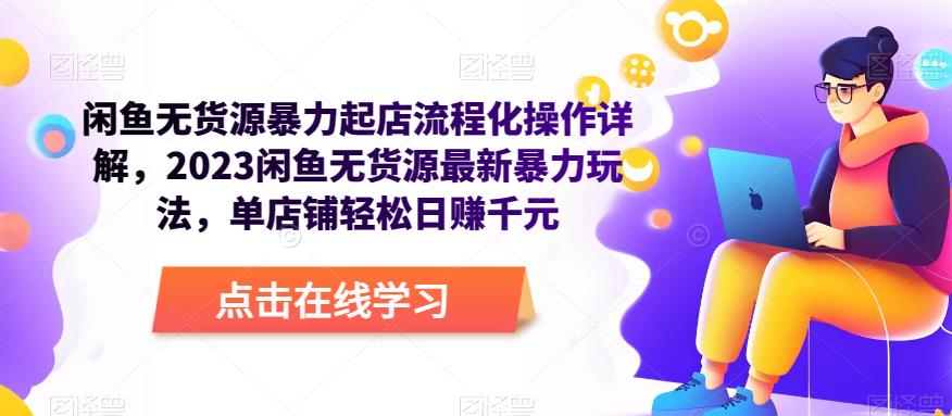闲鱼无货源暴力起店流程化操作详解，2023闲鱼无货源最新暴力玩法，单店铺轻松日赚千元-小齐资源库