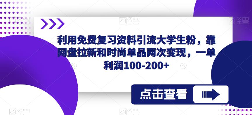 利用免费复习资料引流大学生粉，靠网盘拉新和时尚单品两次变现，一单利润100-200+-小齐资源库
