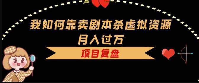 我如何靠卖剧本杀虚拟资源月入过万，复盘资料+引流+如何变现+案例-小齐资源库