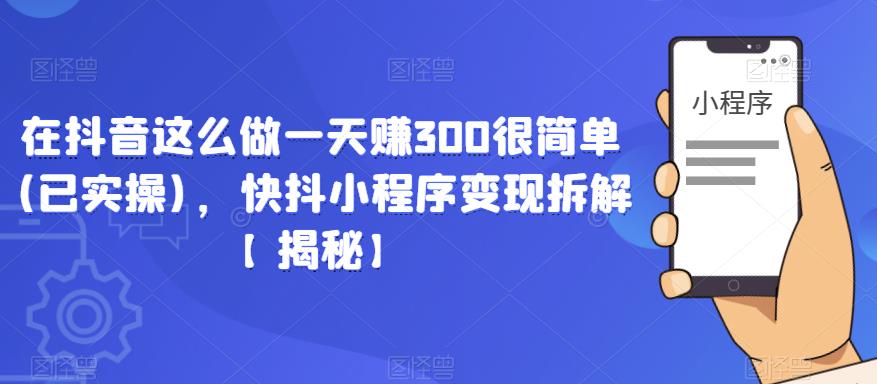 在抖音这么做一天赚300很简单(已实操)，快抖小程序变现拆解【揭秘】-小齐资源库