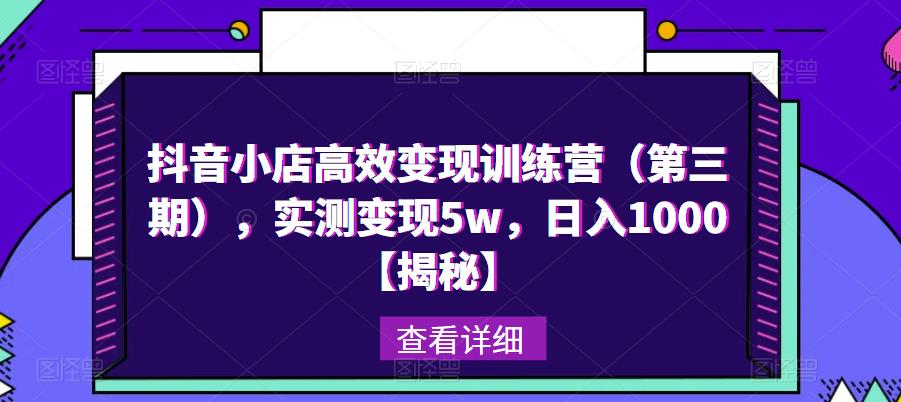 抖音小店高效变现训练营（第三期），实测变现5w，日入1000【揭秘】-小齐资源库