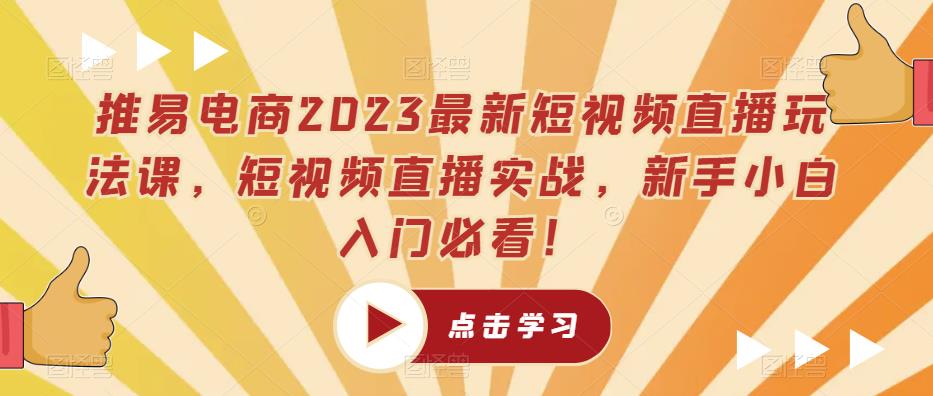 推易电商2023最新短视频直播玩法课，短视频直播实战，新手小白入门必看！-小齐资源库