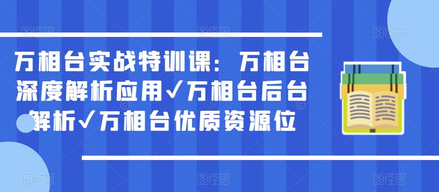万相台实战特训课：万相台深度解析应用✔万相台后台解析✔万相台优质资源位-小齐资源库