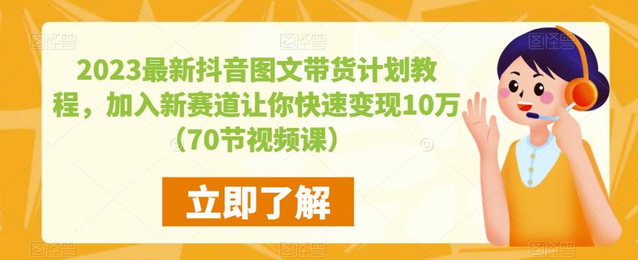 2023最新抖音图文带货计划教程，加入新赛道让你快速变现10万+（70节视频课）-小齐资源库