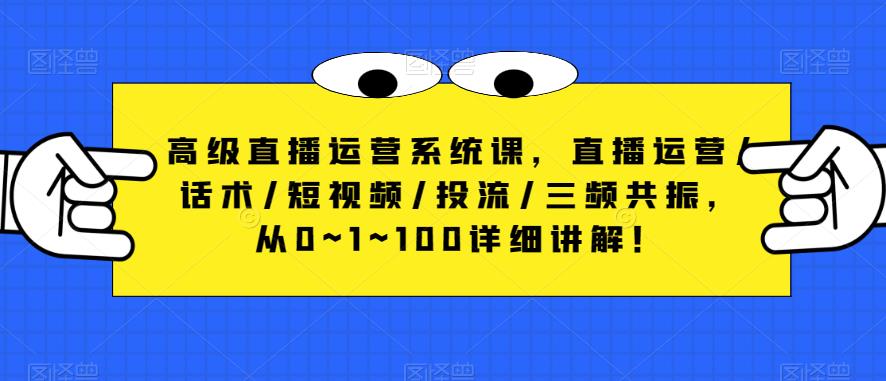高级直播运营系统课，直播运营/话术/短视频/投流/三频共振，从0~1~100详细讲解！-小齐资源库