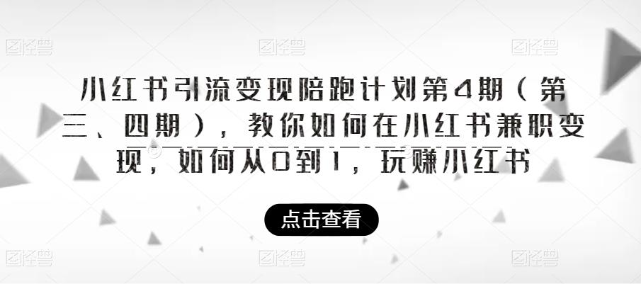 小红书引流变现陪跑计划|第4期（第三、四期），教你如何在小红书兼职变现，如何从0到1，玩赚小红书-小齐资源库