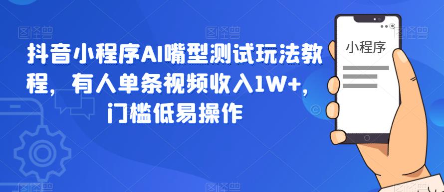 抖音小程序AI嘴型测试玩法教程，有人单条视频收入1W+，门槛低易操作-小齐资源库