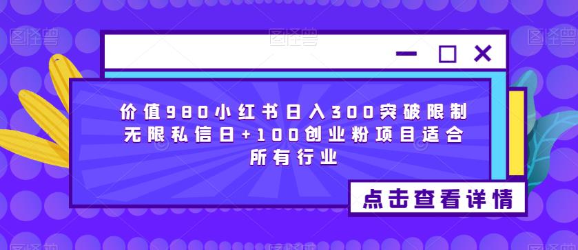 价值980小红书日入300突破限制无限私信日+100创业粉项目适合所有行业-小齐资源库