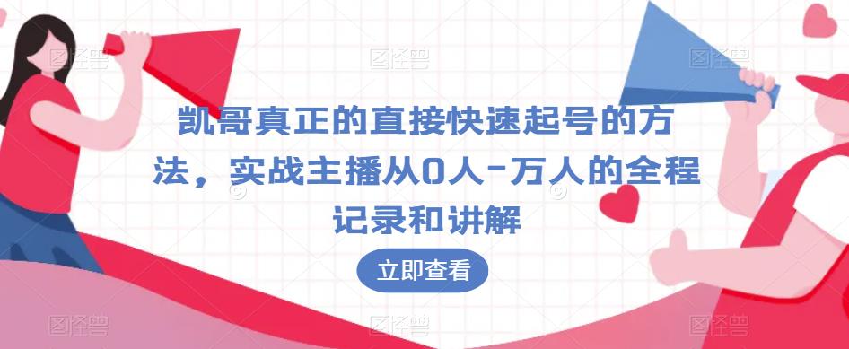 凯哥真正的直接快速起号的方法，实战主播从0人-万人的全程记录和讲解-小齐资源库