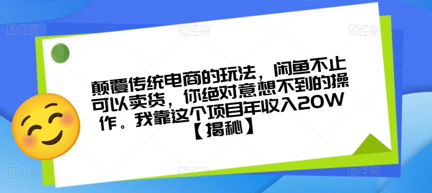 颠覆传统电商的玩法，闲鱼不止可以卖货，你绝对意想不到的操作。我靠这个项目年收入20W【揭秘】-小齐资源库