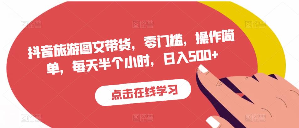 抖音旅游图文带货，零门槛，操作简单，每天半个小时，日入500+-小齐资源库