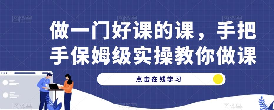 做一门好课的课，手把手保姆级实操教你做课-小齐资源库