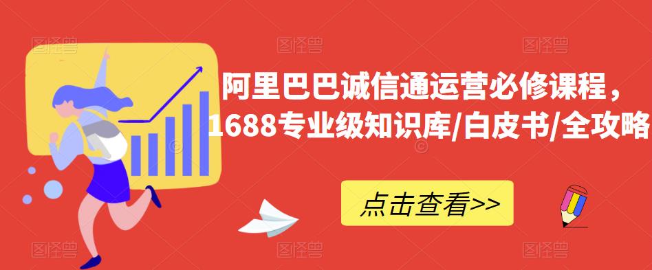 阿里巴巴诚信通运营必修课程，​1688专业级知识库/白皮书/全攻略-小齐资源库