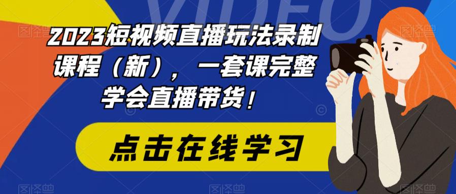 2023短视频直播玩法录制课程（新），一套课完整学会直播带货！-小齐资源库