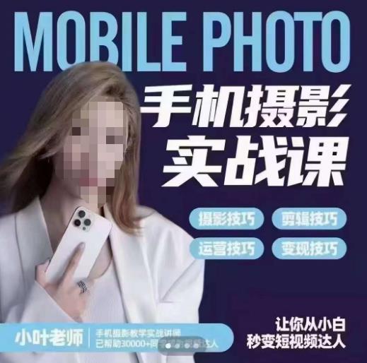 小叶老师手机摄影实战课，一部手机创造摄影剪切美学，让你从小白秒变短视频达人（思维+实操）-小齐资源库