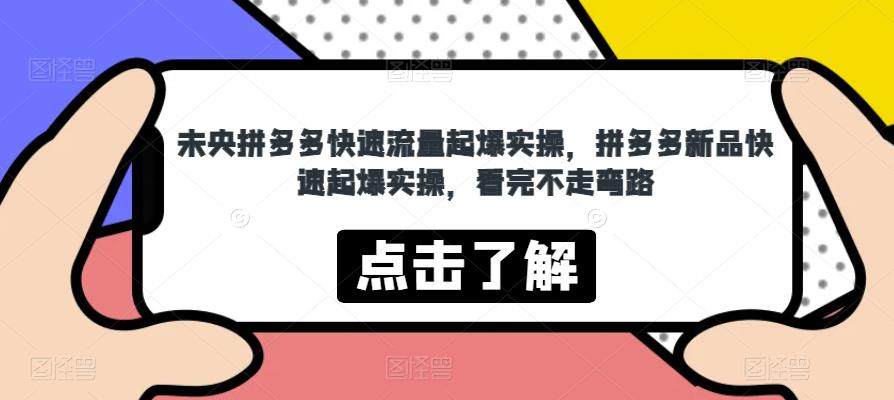 未央拼多多快速流量起爆实操，拼多多新品快速起爆实操，看完不走弯路-小齐资源库