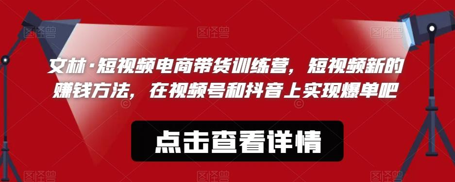 文林·短‮频视‬电商带‮训货‬练营，短视频‮的新‬赚钱方法，在视‮号频‬和抖音‮实上‬现爆单吧-小齐资源库