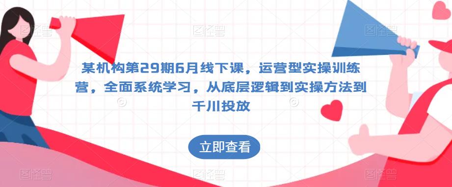 某机构第29期6月线下课，运营型实操训练营，全面系统学习，从底层逻辑到实操方法到千川投放-小齐资源库