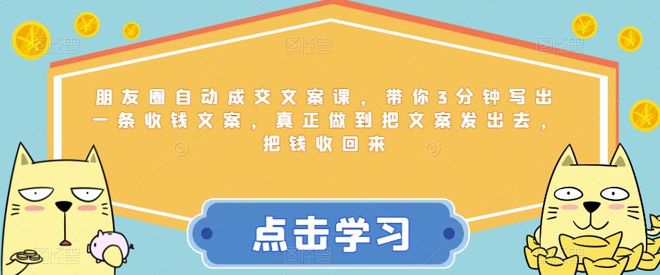 朋友圈自动成交文案课，带你3分钟写出一条收钱文案，真正做到把文案发出去，把钱收回来-小齐资源库