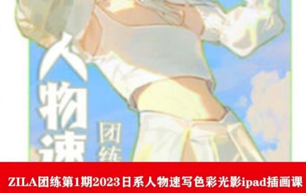 ZILA团练第1期2023日系人物速写色彩光影ipad插画课-小齐资源库