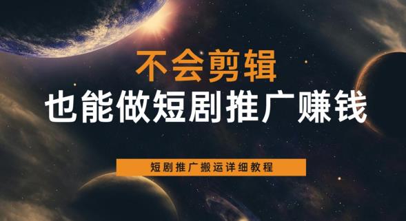不会剪辑也能做短剧推广赚钱，短剧推广搬运详细教程-小齐资源库