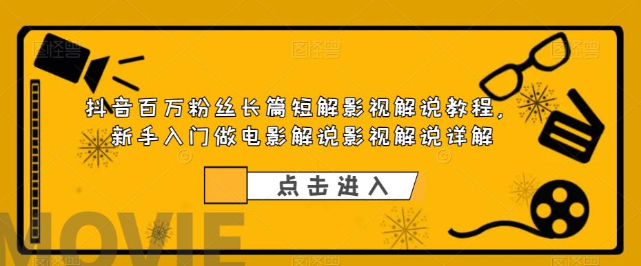 抖音百万粉丝长篇短解影视解说教程，新手入门做电影解说影视解说详解-小齐资源库