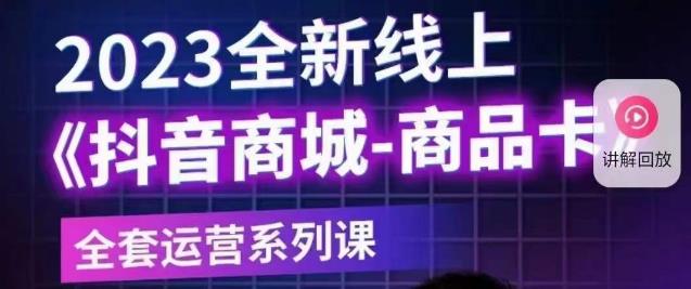老陶电商·抖音商城商品卡【新版】，2023全新线上全套运营系列课-小齐资源库