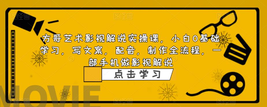 方哥艺术影视解说实操课，小白0基础学习，写文案，配音，制作全流程，一部手机做影视解说-小齐资源库