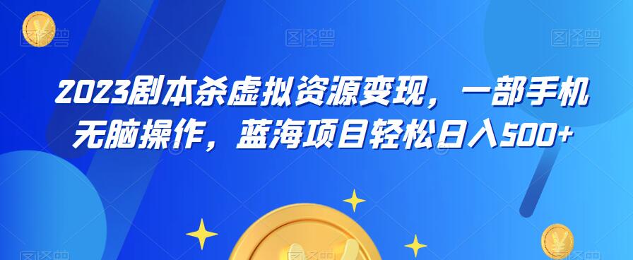 云逸·2023剧本杀虚拟资源变现，一部手机无脑操作，蓝海项目轻松日入500+-小齐资源库