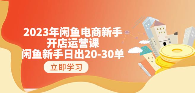 2023年闲鱼电商新手开店运营课：闲鱼新手日出20-30单（18节-实战干货）-小齐资源库
