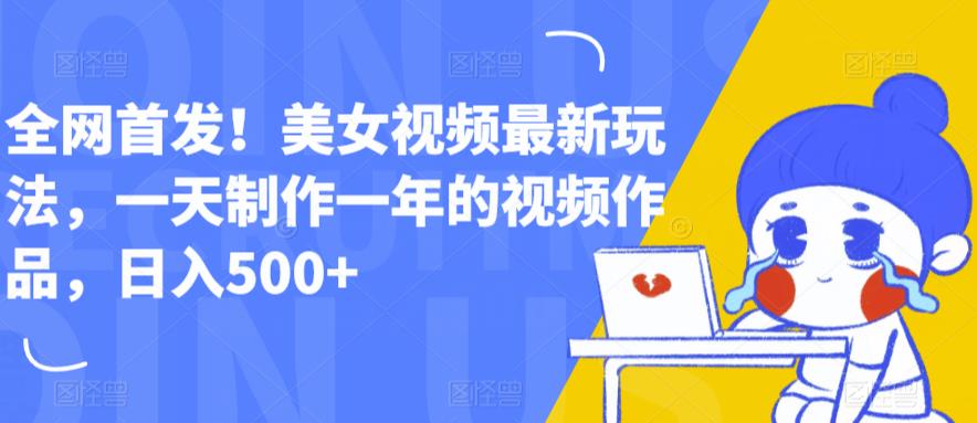 全网首发！美女视频最新玩法，一天制作一年的视频作品，日入500+【揭秘】-小齐资源库
