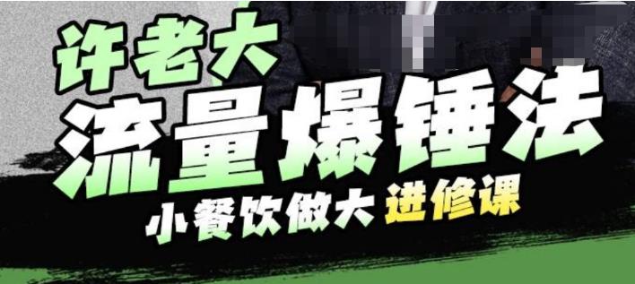 许老大流量爆锤法，小餐饮做大进修课，一年1000家店亲身案例大公开-小齐资源库