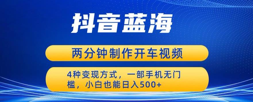 蓝海项目发布开车视频，两分钟一个作品，多种变现方式，一部手机无门槛小白也能日入500-小齐资源库