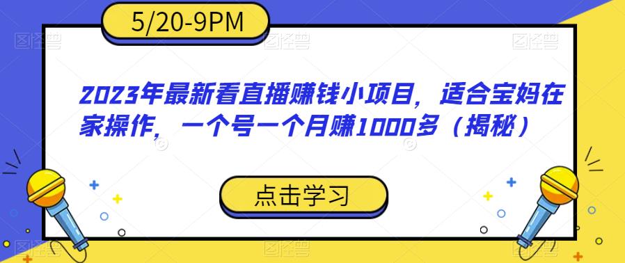 2023年最新看直播赚钱小项目，适合宝妈在家操作，一个号一个月赚1000多（揭秘）-小齐资源库
