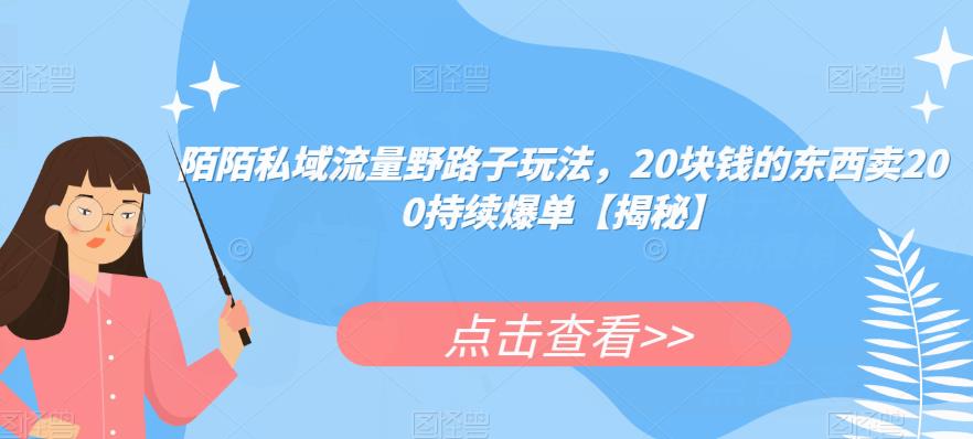 陌陌私域流量野路子玩法，20块钱的东西卖200持续爆单【揭秘】-小齐资源库