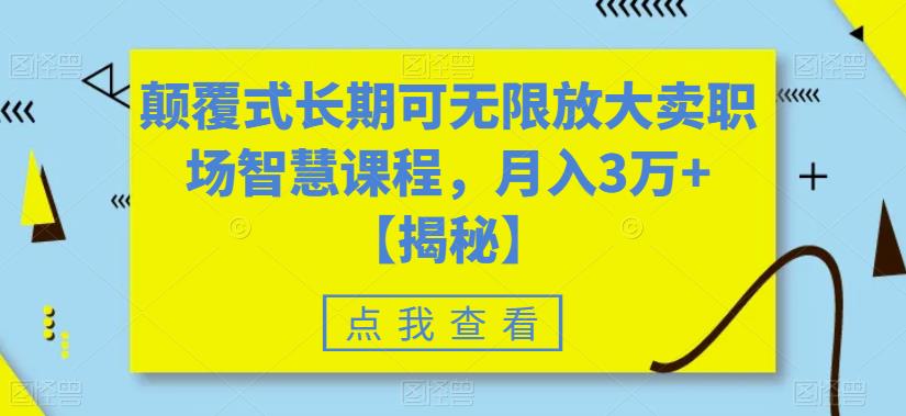 颠覆式长期可无限放大卖职场智慧课程，月入3万+【揭秘】-小齐资源库