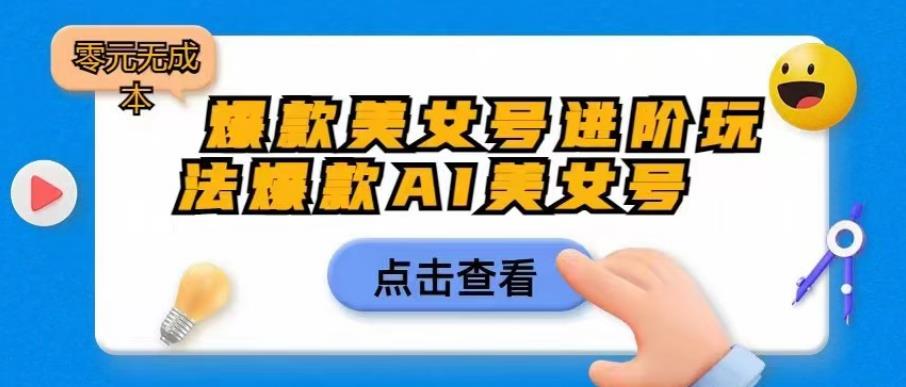 爆款美女号进阶玩法爆款AI美女号，日入1000零元无成本【揭秘】-小齐资源库