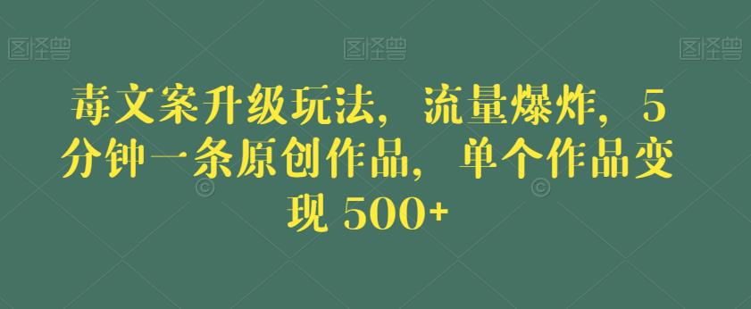 毒文案升级玩法，流量爆炸，5分钟一条原创作品，单个作品变现500+【揭秘】-小齐资源库